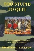 Too Stupid To Quit : Banking And Business Lessons Learned...