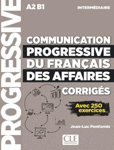 Communication progressive du Francais des affaires - Niveau intermediaire - Corrigés - avec 250 activites - Nouvelle coverture, de Penfornis, Jean-Luc. Editorial CLE International - Paris, capa mole em francês, 2018