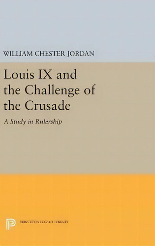 Louis Ix And The Challenge Of The Crusade : A Study In Rulership, De William Chester Jordan. Editorial Princeton University Press, Tapa Dura En Inglés