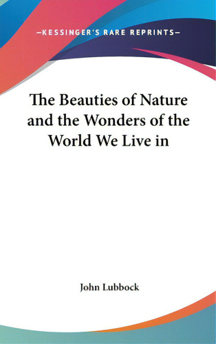 The Beauties Of Nature And The Wonders Of The World We Live In, De Lubbock, John. Editorial Kessinger Pub Llc, Tapa Dura En Inglés