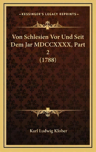 Von Schlesien Vor Und Seit Dem Jar Mdccxxxx, Part 2 (1788), De Karl Ludwig Klober. Editorial Kessinger Publishing En Alemán