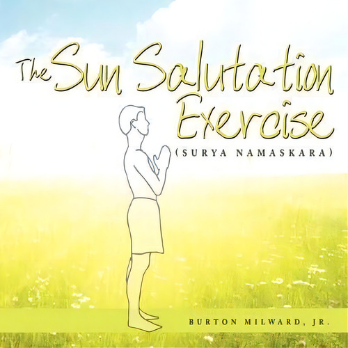 The Sun Salutation Exercise, De Jr. Burton Milward. Editorial Authorhouse, Tapa Blanda En Inglés