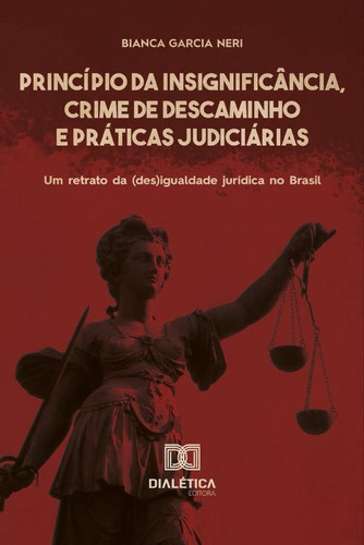 Princípio Da Insignificância, Crime De Descaminho E Práticas Judiciárias, De Bianca Garcia Neri. Editorial Dialética, Tapa Blanda En Portugués, 2020