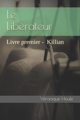 Le Liberateur : Tome 1. Killian - Vã©ronique Houle