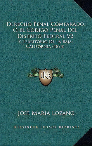 Derecho Penal Comparado O El Codigo Penal Del Distrito Federal V2, De Jose Maria Lozano. Editorial Kessinger Publishing, Tapa Blanda En Español