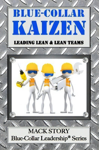 Blue-collar Kaizen : Leading Lean & Lean Teams, De Mack Story. Editorial Createspace Independent Publishing Platform, Tapa Blanda En Inglés