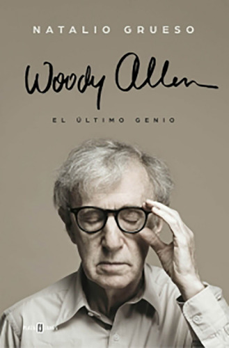 Woody Allen. El Último Genio, De Natalio Grueso. Editorial Penguin Random House, Tapa Dura, Edición 2015 En Español