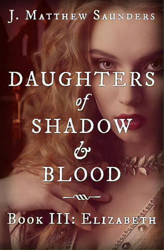 Daughters Of Shadow And Blood - Book Iii: Elizabeth, De Saunders, J. Matthew. Editorial Lightning Source Inc, Tapa Blanda En Inglés
