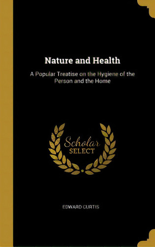 Nature And Health: A Popular Treatise On The Hygiene Of The Person And The Home, De Curtis, Edward. Editorial Wentworth Pr, Tapa Dura En Inglés