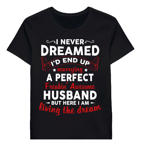 Remera I Never Dreamed Id End Up Marrying Perfect A Husb1410