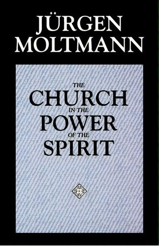 The Church In The Power Of The Spirit : A Contribution To Messianic Ecclesiology, De Jürgen Moltmann. Editorial 1517 Media, Tapa Blanda En Inglés, 1993