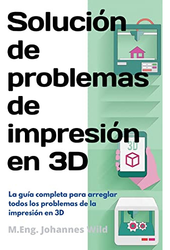 Solucion De Problemas De Impresion En 3d: La Guia Completa P