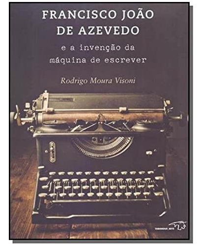 Francisco João De Azevedo E A Invenção Da Máquina De Escrever, De Rodrigo Moura Visoni. Editora Tamandua, Capa Dura Em Português, 2018