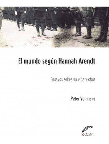 Mundo Segun Hannah Arendt: Ensayos Sobre Su Vida Y Obra, El 