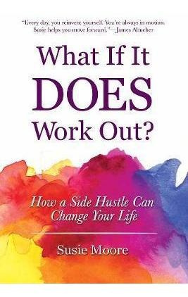 What If It Does Work Out? : How A Side Hustle Can (hardback)