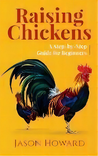 Raising Chickens : A Step-by-step Guide For Beginners, De Jason Howard. Editorial Novelty Publishing Llc, Tapa Blanda En Inglés