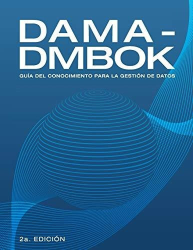 Dama-dmbok: Guía Del Conocimiento Para La Gestión De Datos