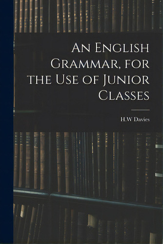 An English Grammar, For The Use Of Junior Classes, De Davies, H. W.. Editorial Legare Street Pr, Tapa Blanda En Inglés