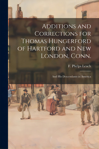 Additions And Corrections For Thomas Hungerford Of Hartford And New London, Conn.: And His Descen..., De Leach, F. Phelps. Editorial Hassell Street Pr, Tapa Blanda En Inglés
