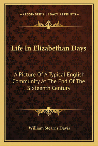 Life In Elizabethan Days: A Picture Of A Typical English Community At The End Of The Sixteenth Ce..., De Davis, William Stearns. Editorial Kessinger Pub Llc, Tapa Blanda En Inglés