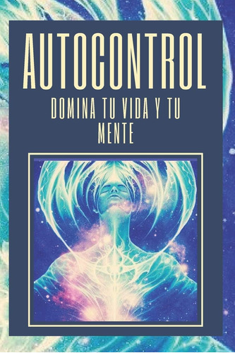 Libro: Autocontrol: Domina Tu Vida Y Tu Mente: Aprende A Dom