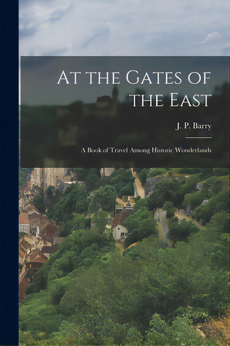 At The Gates Of The East: A Book Of Travel Among Historic Wonderlands, De Barry, J. P. (john Patrick). Editorial Legare Street Pr, Tapa Blanda En Inglés