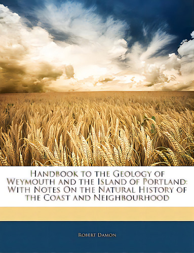 Handbook To The Geology Of Weymouth And The Island Of Portland: With Notes On The Natural History..., De Damon, Robert. Editorial Nabu Pr, Tapa Blanda En Inglés