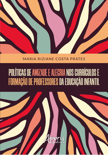 De amizade e alegria nos currículos e formação de professores da educação infantil, de Prates, Maria Riziane Costa. Appris Editora e Livraria Eireli - ME, capa mole em português, 2020