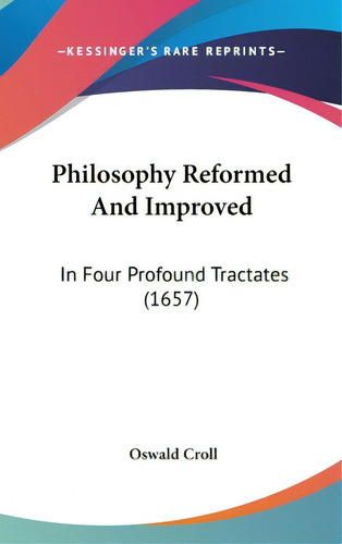 Philosophy Reformed And Improved: In Four Profound Tractates (1657), De Croll, Oswald. Editorial Kessinger Pub Llc, Tapa Dura En Inglés