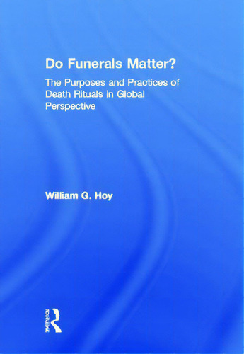 Do Funerals Matter?: The Purposes And Practices Of Death Rituals In Global Perspective, De Hoy, William G.., Vol. 1. Editorial Routledge, Tapa Dura En Inglés