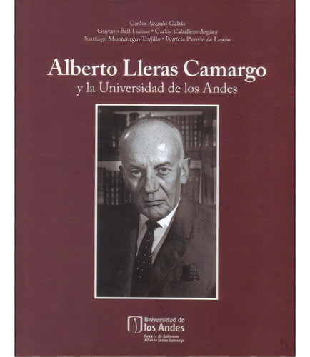Alberto Lleras Camargo Y La Universidad De Los Andes, De Carlos Angulo Galvis. Serie 9586953160, Vol. 1. Editorial U. De Los Andes, Tapa Blanda, Edición 2007 En Español, 2007