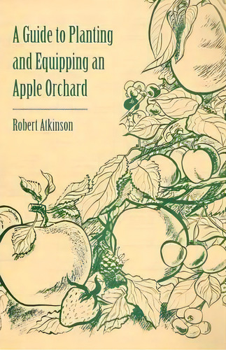 A Guide To Planting And Equipping An Apple Orchard, De Robert Atkinson. Editorial Read Books, Tapa Blanda En Inglés