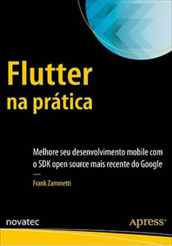 Flutter Na Prática: Melhore Seu Desenvolvimento Mobile Com O Sdk Open Source Mais Recente Do Google, De Frank Zammetti. Novatec Editora, Capa Mole, Edição 1 Em Português, 2020