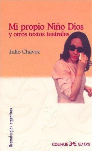 Mi Propio Niño Dios Y Otros Textos Teatrales - Julio Chavez