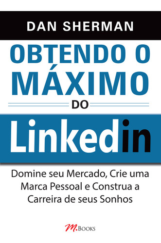 Obtendo O Máximo Do Linkedin, De Dan Sherman. Editora M.books, Capa Mole Em Português