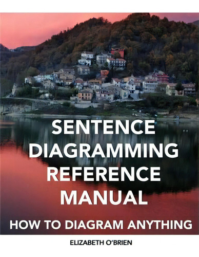 Sentence Diagramming Reference Manual: How To Diagram Anything, De Oøbrien, Elizabeth. Editorial Createspace Independent Publishing Platform, Tapa Blanda En Inglés