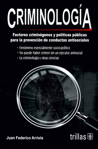 Criminologia: Factores Criminógenos Y Politicas Públicas Para La Prevención De Conductas Antisociales Juan Federico Arriola Editorial Trillas 