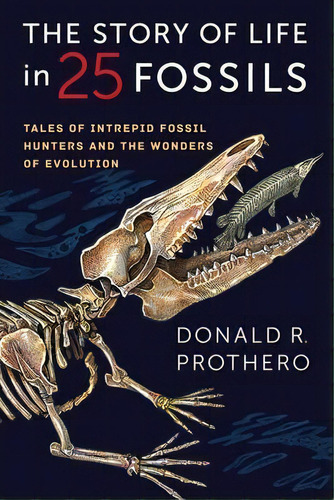 The Story Of Life In 25 Fossils : Tales Of Intrepid Fossil Hunters And The Wonders Of Evolution, De Donald R. Prothero. Editorial Columbia University Press, Tapa Dura En Inglés