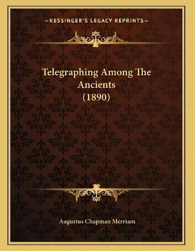 Telegraphing Among The Ancients (1890), De Augustus Chapman Merriam. Editorial Kessinger Publishing, Tapa Blanda En Inglés