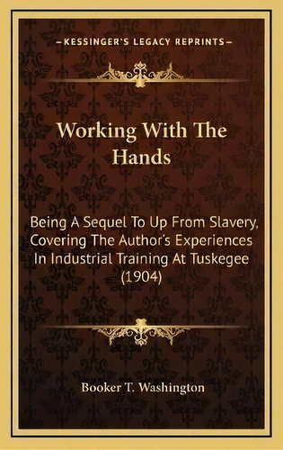 Working With The Hands : Being A Sequel To Up From Slavery, Covering The Author's Experiences In ..., De Booker T Washington. Editorial Kessinger Publishing, Tapa Dura En Inglés