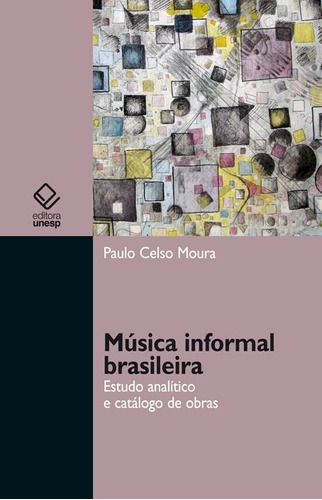 Música informal brasileira: Estudo analítico e catálogo de obras, de Moura, Paulo Celso. Fundação Editora da Unesp, capa mole em português, 2011