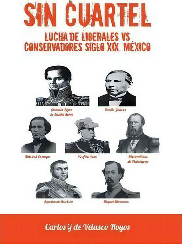 Sin Cuartel Lucha De Liberales Vs Conservadores Siglo Xix, Mexico, De Carlos G De Velasco Hoyos. Editorial Palibrio, Tapa Dura En Español