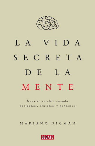 La Vida Secreta De La Mente.mariano Sigman. Editorial Debate