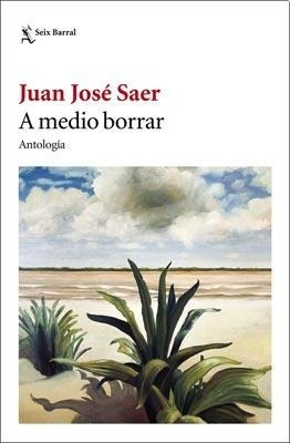 A Medio Borrar - Antologia - Juan Jose Saer - Seix Bolsillo