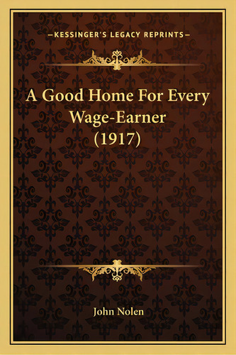 A Good Home For Every Wage-earner (1917) A Good Home For Every Wage-earner (1917), De Nolen, John. Editorial Kessinger Pub Llc, Tapa Blanda En Inglés