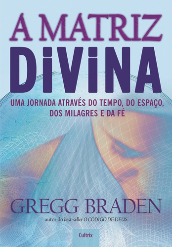 A Matriz Divina: Uma jornada através do tempo, do espaço, dos milagres e da fé, de Braden, Gregg. Editora Pensamento Cultrix, capa mole em português, 2008