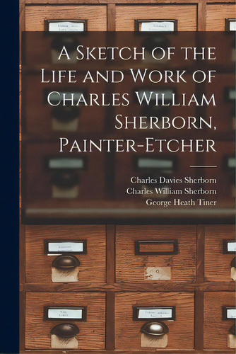 A Sketch Of The Life And Work Of Charles William Sherborn, Painter-etcher, De Sherborn, Charles Davies 1861-1942. Editorial Legare Street Pr, Tapa Blanda En Inglés