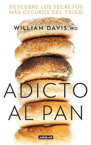 Adicto al pan: Descubre los secretos más oscuros del trigo, de Davis, Dr. William. Serie Salud Editorial Aguilar, tapa blanda en español, 2014