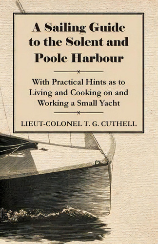 A Sailing Guide To The Solent And Poole Harbour - With Practical Hints As To Living And Cooking O..., De Lieut-colonel T. G. Cuthell. Editorial Read Books, Tapa Blanda En Inglés