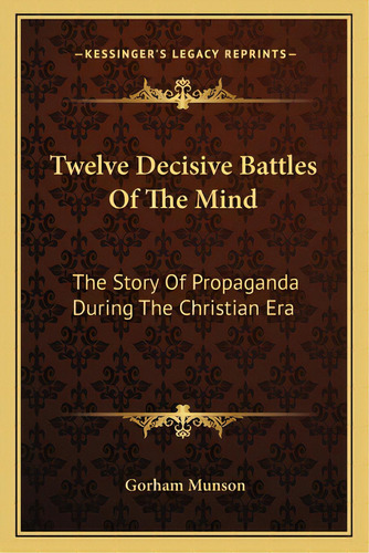 Twelve Decisive Battles Of The Mind: The Story Of Propaganda During The Christian Era, De Munson, Gorham. Editorial Kessinger Pub Llc, Tapa Blanda En Inglés